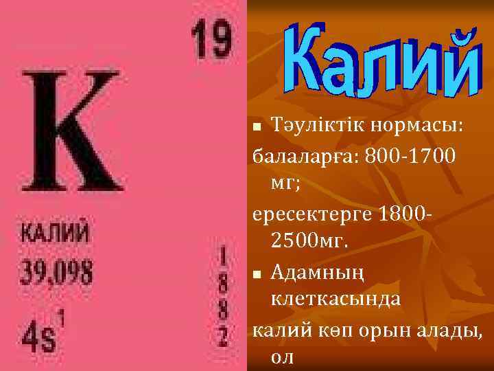 Тәуліктік нормасы: балаларға: 800 -1700 мг; ересектерге 18002500 мг. n Адамның клеткасында калий көп