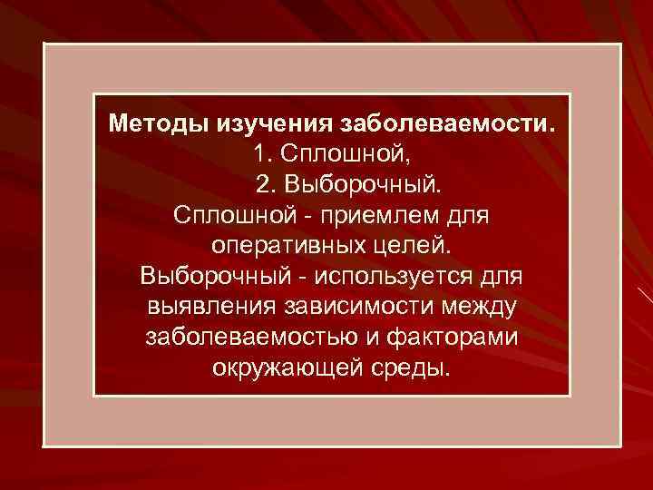 Методы изучения заболеваемости. 1. Сплошной, 2. Выборочный. Сплошной - приемлем для оперативных целей. Выборочный