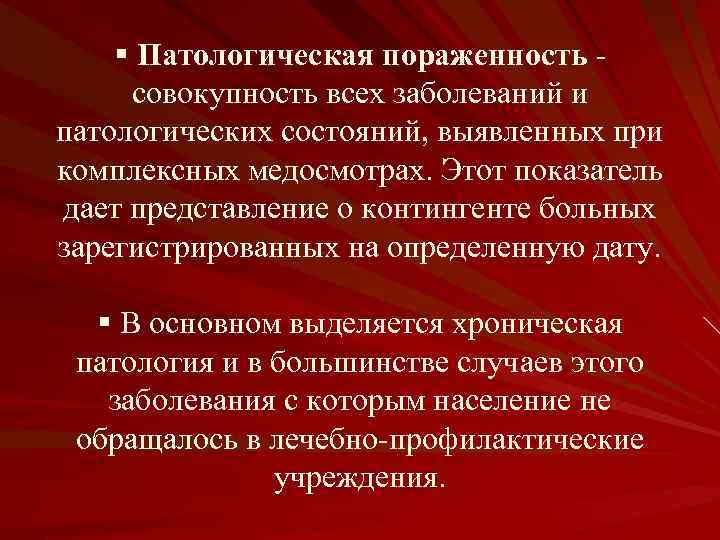 § Патологическая пораженность - совокупность всех заболеваний и патологических состояний, выявленных при комплексных медосмотрах.