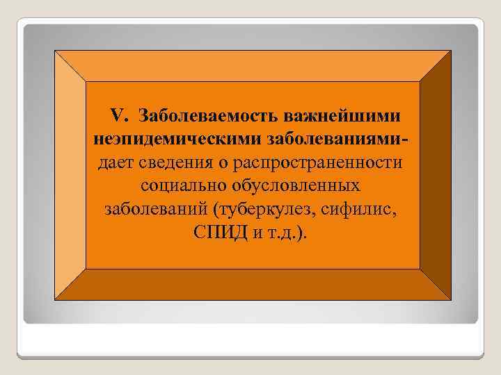 V. Заболеваемость важнейшими неэпидемическими заболеваниями- дает сведения о распространенности социально обусловленных заболеваний (туберкулез, сифилис,