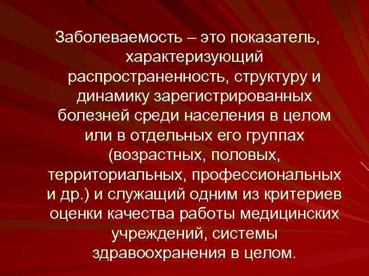 Заболеваемость – это показатель, характеризующий распространенность, структуру и динамику зарегистрированных болезней среди населения в