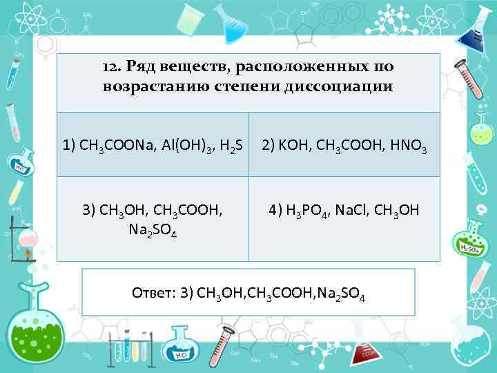 12. Ряд веществ, расположенных по возрастанию степени диссоциации 1) CH 3 COONa, Al(OH)3, H