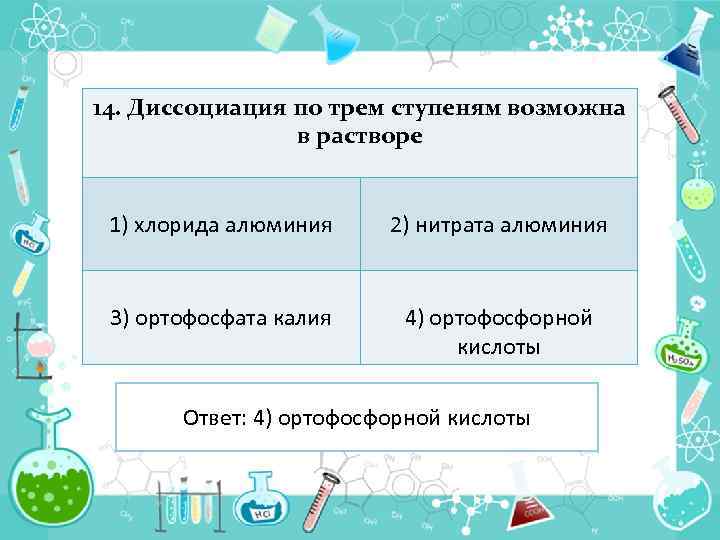 14. Диссоциация по трем ступеням возможна в растворе 1) хлорида алюминия 2) нитрата алюминия