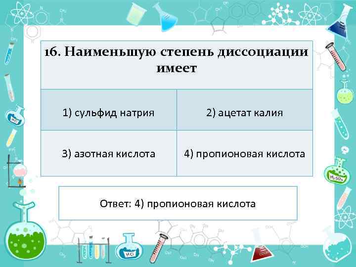 16. Наименьшую степень диссоциации имеет 1) сульфид натрия 2) ацетат калия 3) азотная кислота