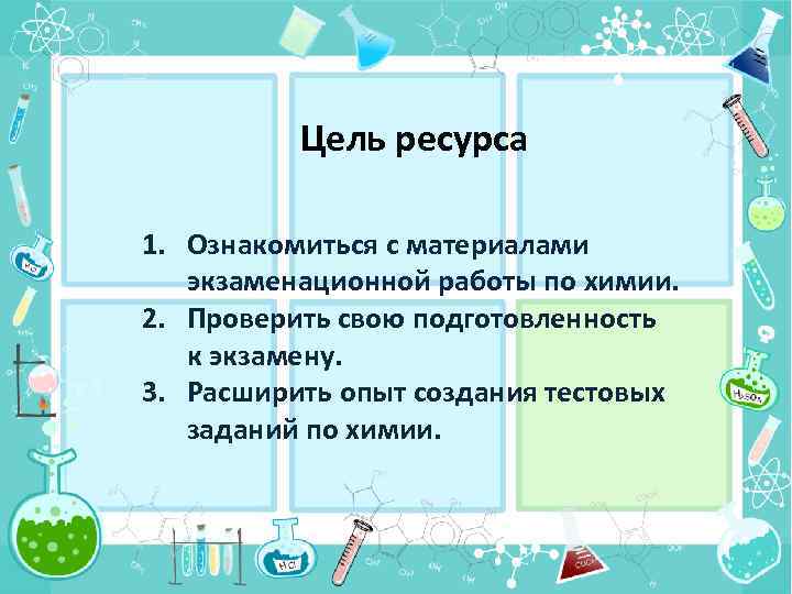 Цель ресурса 1. Ознакомиться с материалами экзаменационной работы по химии. 2. Проверить свою подготовленность