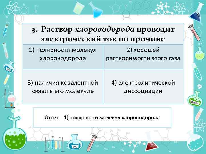 3. Раствор хлороводорода проводит электрический ток по причине 1) полярности молекул хлороводорода 2) хорошей