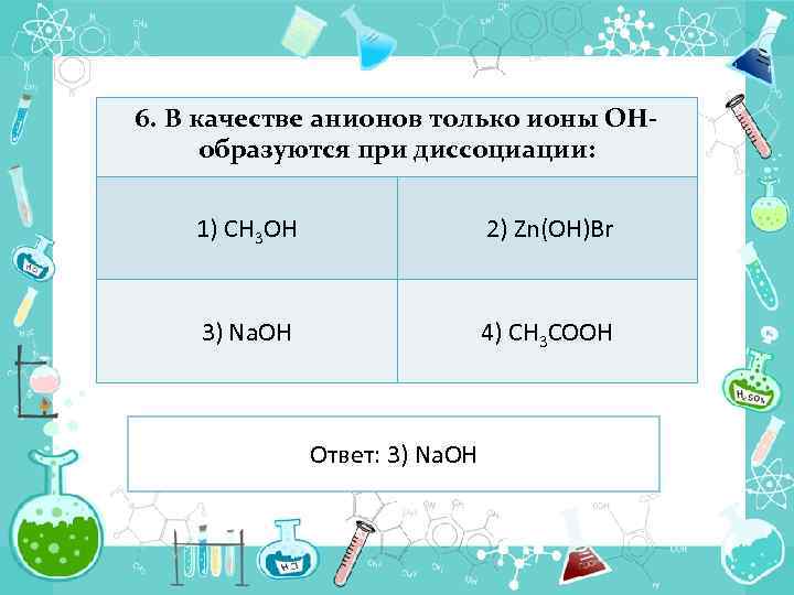 6. В качестве анионов только ионы ОНобразуются при диссоциации: 1) СН 3 OH 2)