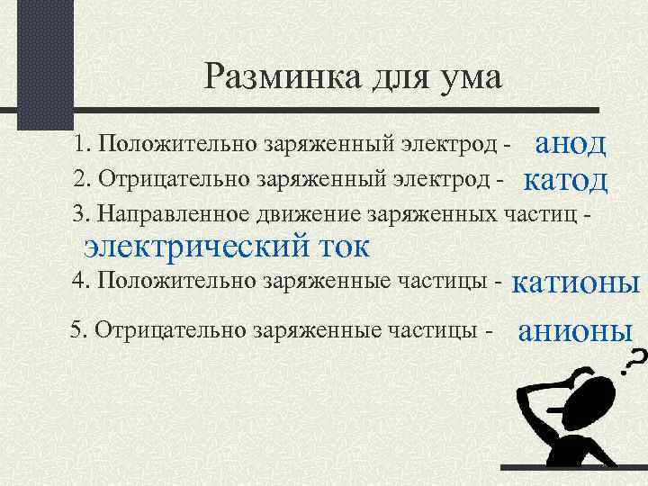 Разминка для ума 1. Положительно заряженный электрод - анод 2. Отрицательно заряженный электрод -