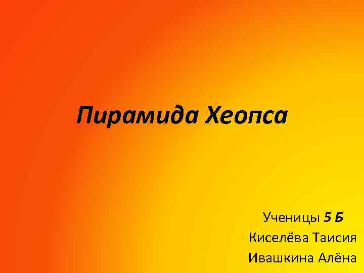 Пирамида Хеопса Ученицы 5 Б Киселёва Таисия Ивашкина Алёна 