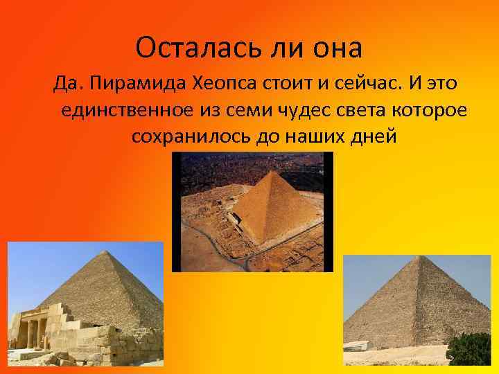 Осталась ли она Да. Пирамида Хеопса стоит и сейчас. И это единственное из семи