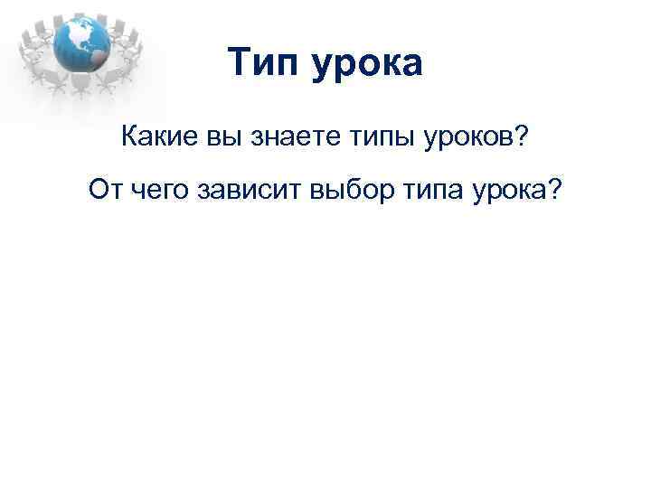 Тип урока Какие вы знаете типы уроков? От чего зависит выбор типа урока? 