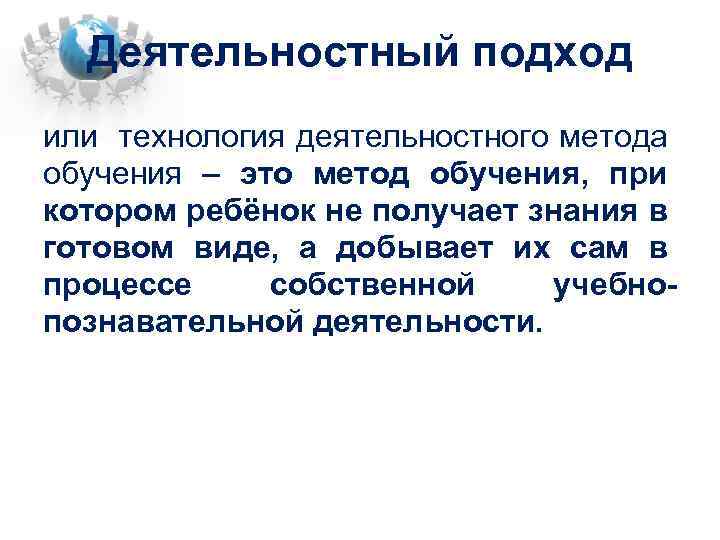 Деятельностный подход или технология деятельностного метода обучения – это метод обучения, при котором ребёнок