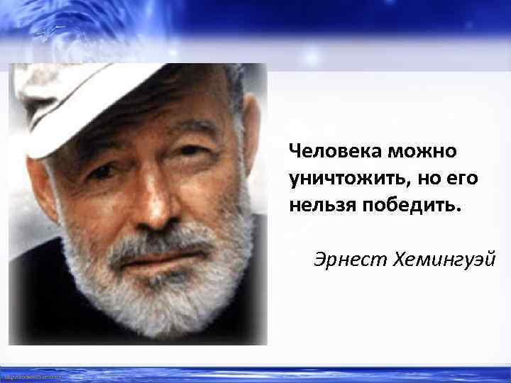 Человека можно уничтожить, но его нельзя победить. Эрнест Хемингуэй http: //linda 6035. ucoz. ru/