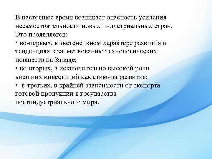 В настоящее время возникает опасность усиления несамостоятельности новых индустриальных стран. Это проявляется: • во-первых,