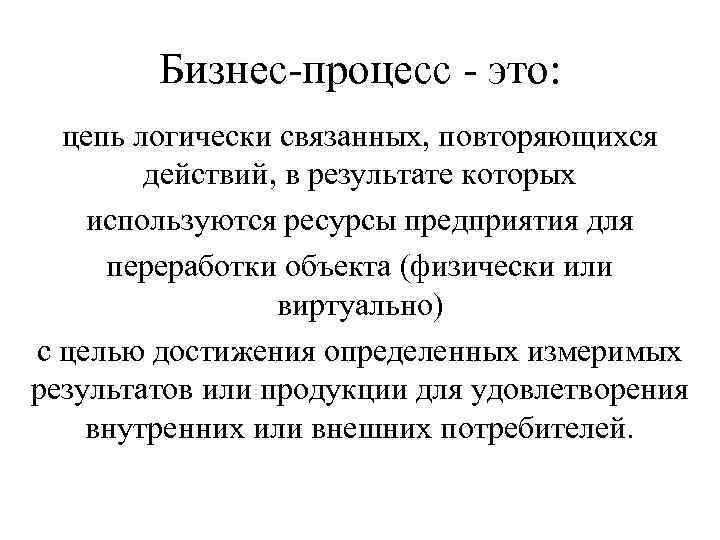 Бизнес-процесс - это: цепь логически связанных, повторяющихся действий, в результате которых используются ресурсы предприятия