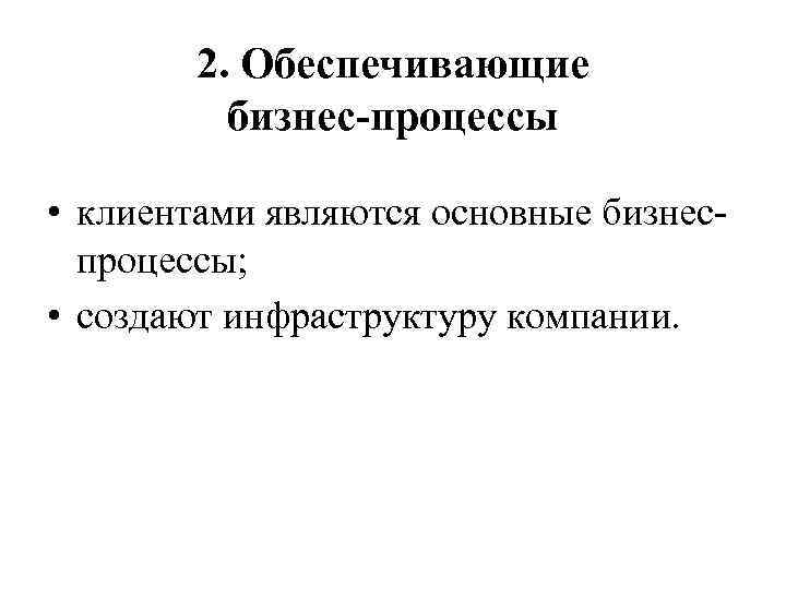 2. Обеспечивающие бизнес-процессы • клиентами являются основные бизнеспроцессы; • создают инфраструктуру компании. 