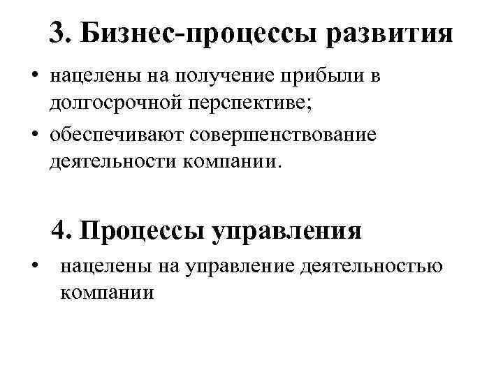 3. Бизнес-процессы развития • нацелены на получение прибыли в долгосрочной перспективе; • обеспечивают совершенствование