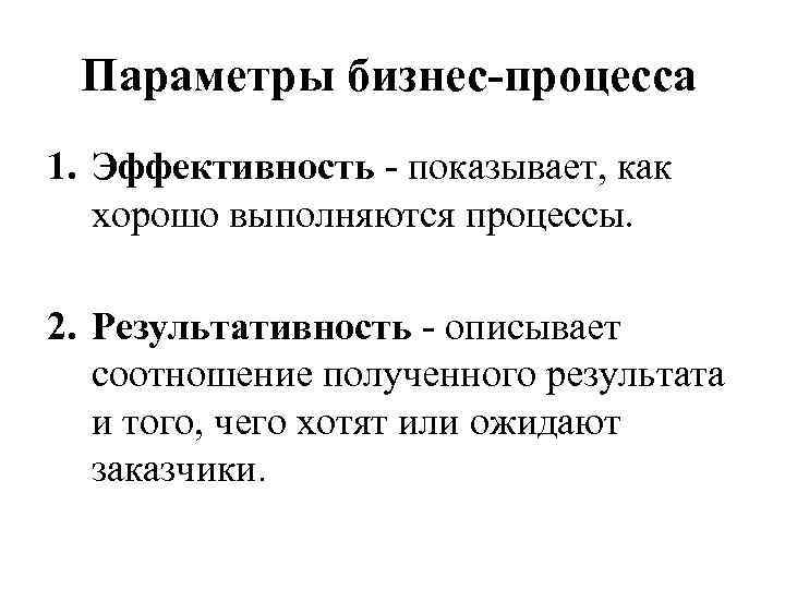 Параметры бизнес-процесса 1. Эффективность - показывает, как хорошо выполняются процессы. 2. Результативность - описывает