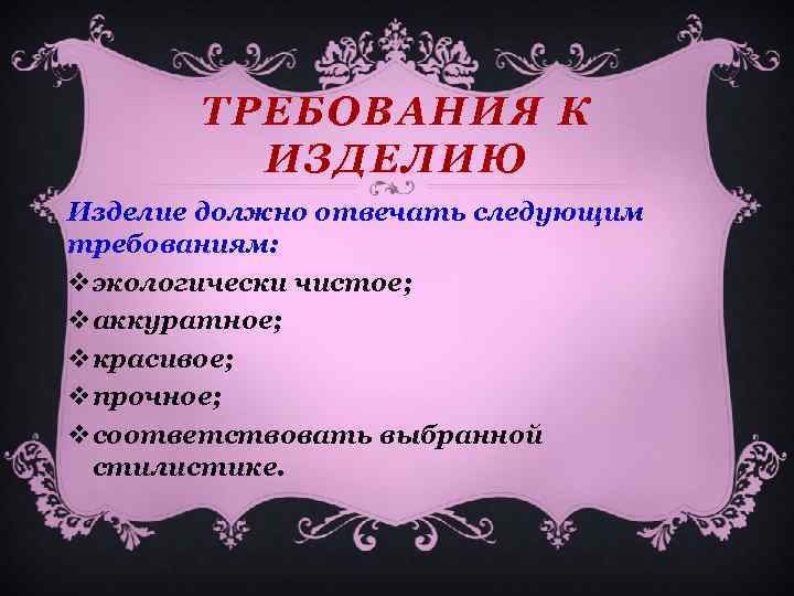 ТРЕБОВАНИЯ К ИЗДЕЛИЮ Изделие должно отвечать следующим требованиям: vэкологически чистое; vаккуратное; vкрасивое; vпрочное; vсоответствовать