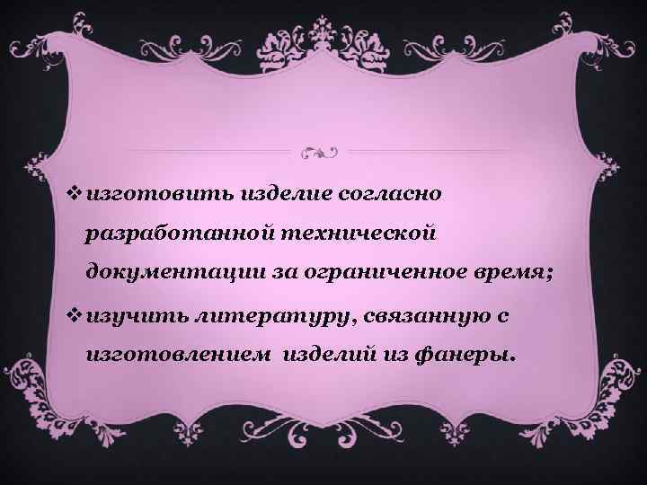 vизготовить изделие согласно разработанной технической документации за ограниченное время; vизучить литературу, связанную с изготовлением