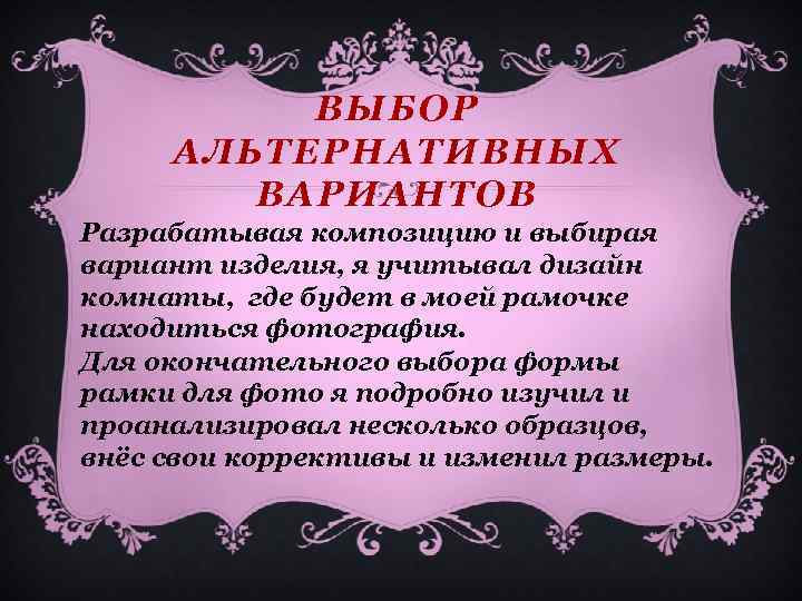 ВЫБОР АЛЬТЕРНАТИВНЫХ ВАРИАНТОВ Разрабатывая композицию и выбирая вариант изделия, я учитывал дизайн комнаты, где