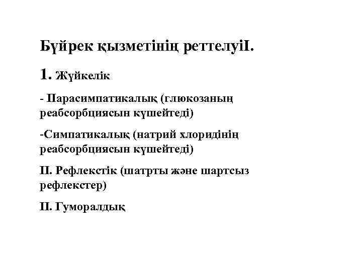 Бүйрек қызметінің реттелуіІ. 1. Жүйкелік - Парасимпатикалық (глюкозаның реабсорбциясын күшейтеді) -Симпатикалық (натрий хлоридінің реабсорбциясын