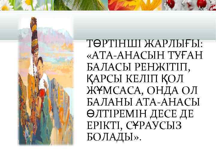 ТӨРТІНШІ ЖАРЛЫҒЫ: «АТА-АНАСЫН ТУҒАН БАЛАСЫ РЕНЖІТІП, ҚАРСЫ КЕЛІП ҚОЛ ЖҰМСАСА, ОНДА ОЛ БАЛАНЫ АТА-АНАСЫ