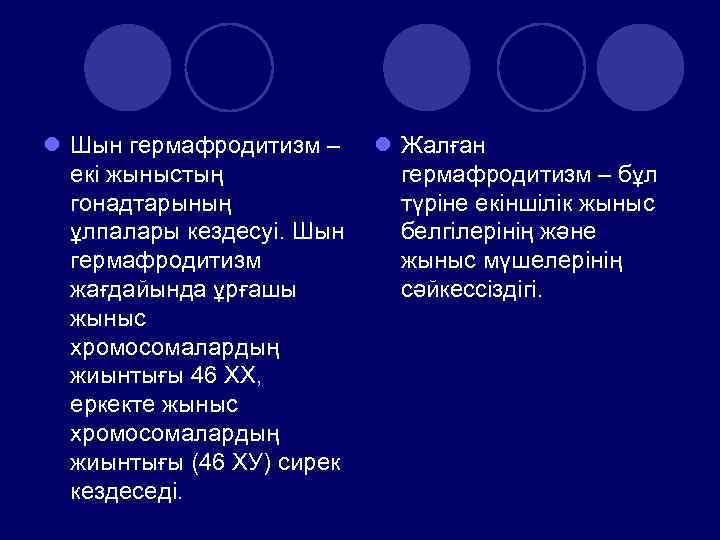 l Шын гермафродитизм – екі жыныстың гонадтарының ұлпалары кездесуі. Шын гермафродитизм жағдайында ұрғашы жыныс