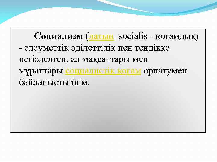 Социализм (латын. socialis - қоғамдық) - әлеуметтік әділеттілік пен теңдікке негізделген, ал мақсаттары мен