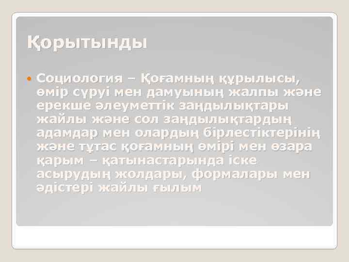 Қорытынды Социология – Қоғамның құрылысы, өмір сүруі мен дамуының жалпы және ерекше әлеуметтік заңдылықтары