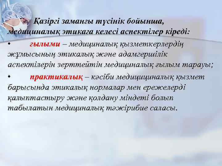  Қазіргі заманғы түсінік бойынша, медициналық этикаға келесі аспектілер кіреді: • ғылыми – медициналық