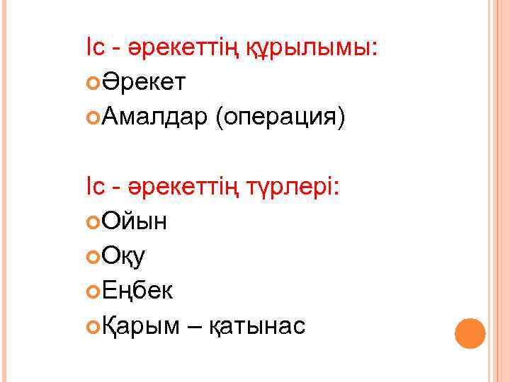 Іс - әрекеттің құрылымы: Әрекет Амалдар (операция) Іс - әрекеттің түрлері: Ойын Оқу Еңбек