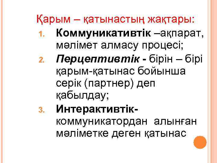 Қарым – қатынастың жақтары: 1. Коммуникативтік –ақпарат, мәлімет алмасу процесі; 2. Перцептивтік - бірін