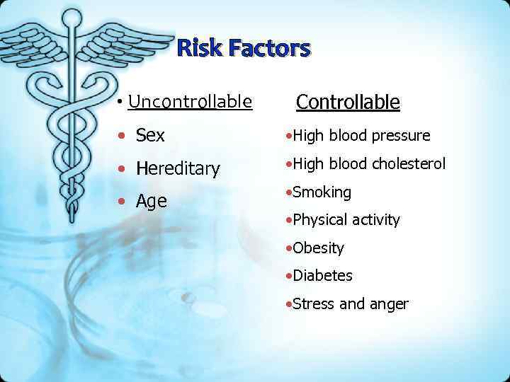 Risk Factors • Uncontrollable Controllable • Sex • High blood pressure • Hereditary •