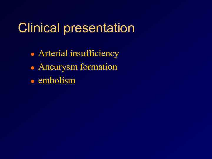 Clinical presentation l l l Arterial insufficiency Aneurysm formation embolism 