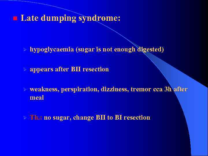 n Late dumping syndrome: Ø hypoglycaemia (sugar is not enough digested) Ø appears after