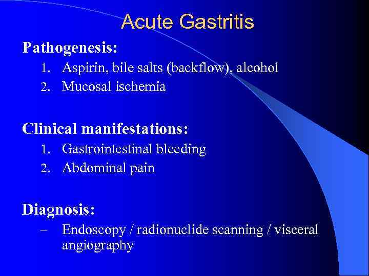 Acute Gastritis Pathogenesis: 1. Aspirin, bile salts (backflow), alcohol 2. Mucosal ischemia Clinical manifestations: