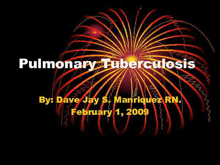 Pulmonary Tuberculosis By: Dave Jay S. Manriquez RN. February 1, 2009 