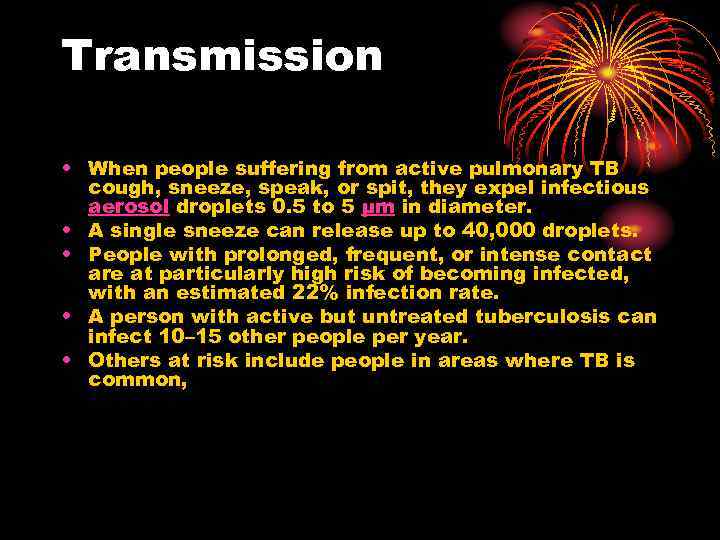 Transmission • When people suffering from active pulmonary TB cough, sneeze, speak, or spit,