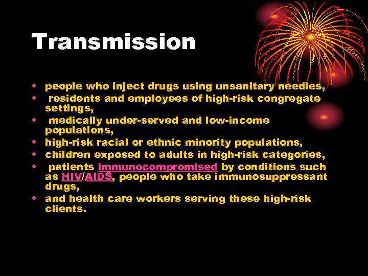 Transmission • people who inject drugs using unsanitary needles, • residents and employees of