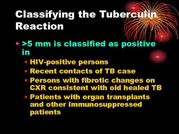 Classifying the Tuberculin Reaction • >5 mm is classified as positive in • HIV-positive