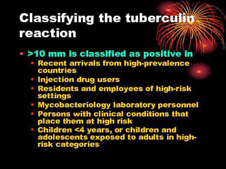 Classifying the tuberculin reaction • >10 mm is classified as positive in • Recent