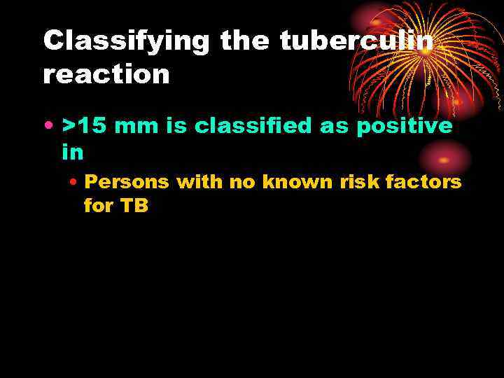 Classifying the tuberculin reaction • >15 mm is classified as positive in • Persons