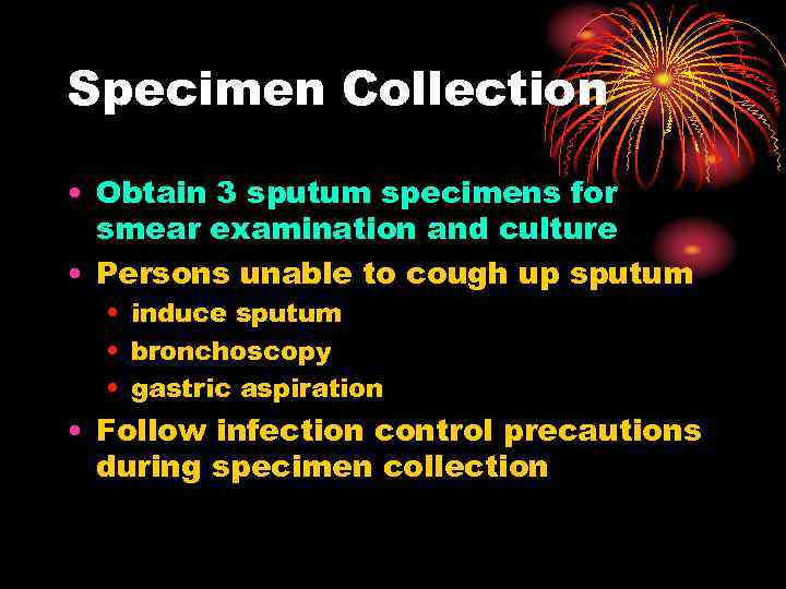 Specimen Collection • Obtain 3 sputum specimens for smear examination and culture • Persons