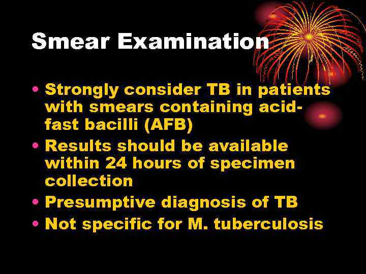 Smear Examination • Strongly consider TB in patients with smears containing acidfast bacilli (AFB)