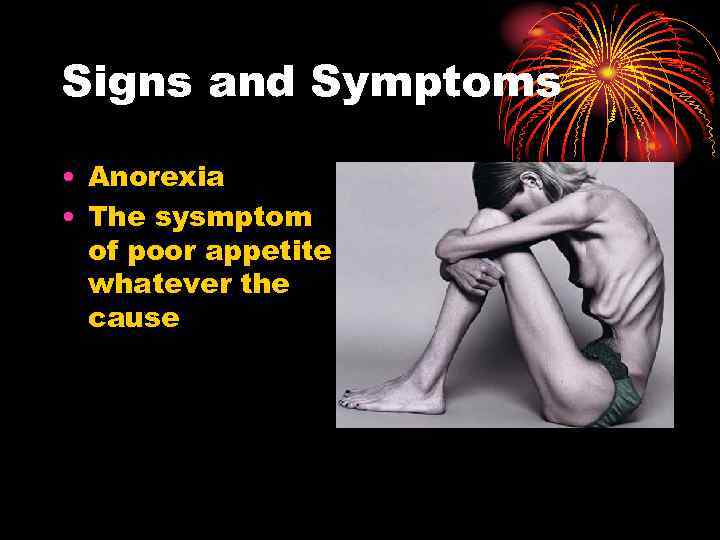 Signs and Symptoms • Anorexia • The sysmptom of poor appetite whatever the cause