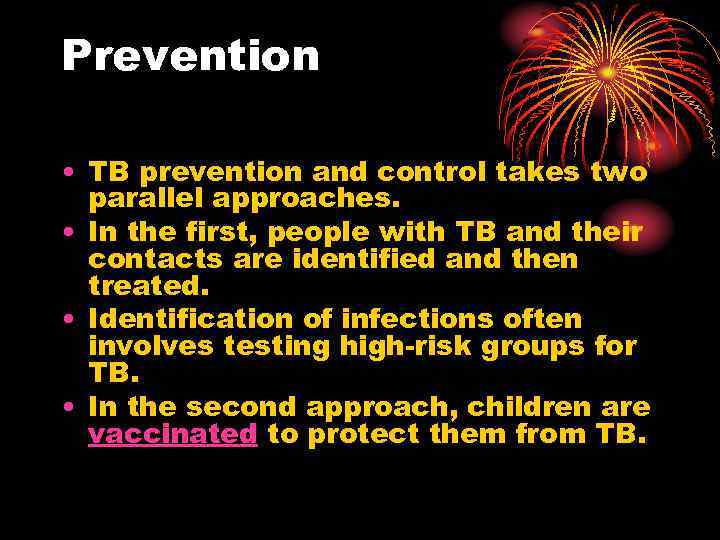 Prevention • TB prevention and control takes two parallel approaches. • In the first,