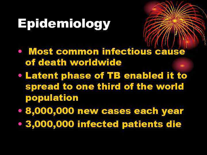 Epidemiology • Most common infectious cause of death worldwide • Latent phase of TB