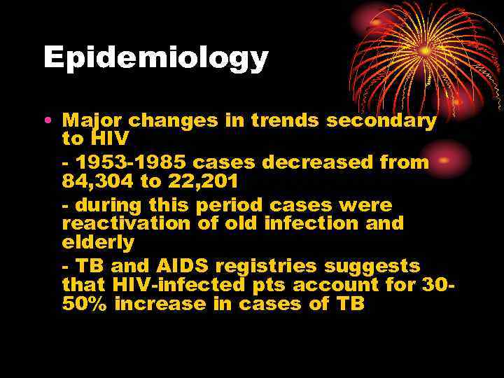 Epidemiology • Major changes in trends secondary to HIV - 1953 -1985 cases decreased