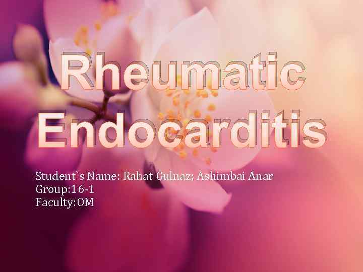 Rheumatic Endocarditis Student`s Name: Rahat Gulnaz; Ashimbai Anar Group: 16 -1 Faculty: OM 
